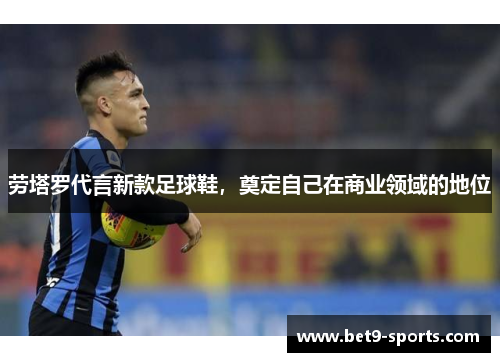 劳塔罗代言新款足球鞋，奠定自己在商业领域的地位