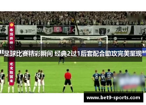 足球比赛精彩瞬间 经典2过1后套配合助攻完美呈现