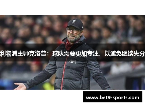 利物浦主帅克洛普：球队需要更加专注，以避免继续失分