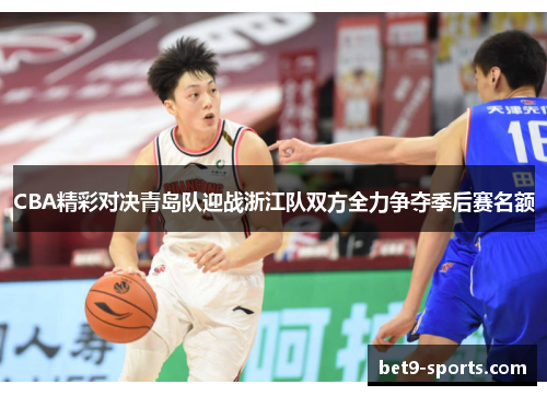 CBA精彩对决青岛队迎战浙江队双方全力争夺季后赛名额