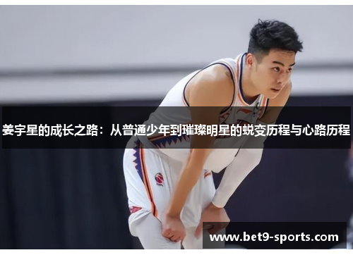 姜宇星的成长之路：从普通少年到璀璨明星的蜕变历程与心路历程